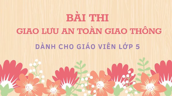 Bài Thi "Giao Lưu Tìm Hiểu An Toàn Giao Thông" Cho Giáo Viên Tiểu Học lớp 5